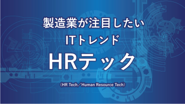 製造業が注目したいITトレンド HRテック（HR Tech／Human Resouces Tech）
