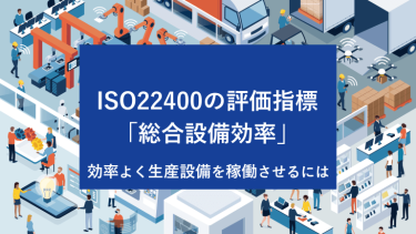 ISO22400の評価指標「総合設備効率」効率よく生産設備を稼働させるには