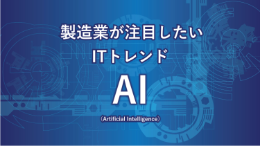 製造業が注目したいITトレンド AI (Artificial Intelligence)