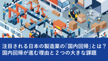 注目される日本の製造業の「国内回帰」とは？国内回帰が進む理由と２つの大きな課題