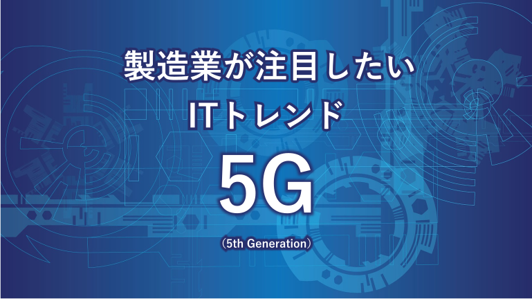 製造業が注目したいITトレンド 5G(5th Generation)