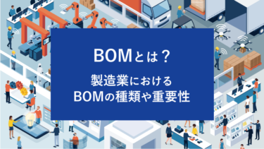 BOMとは？製造業におけるBOMの種類や重要性