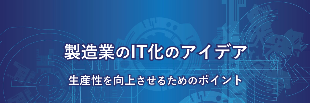 製造業のIT化のアイデア 生産性を向上させるためのポイント