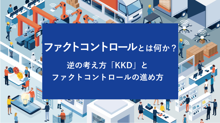 ファクトコントロールとは何か？逆の考え方「KKD」とファクトコントロールの進め方