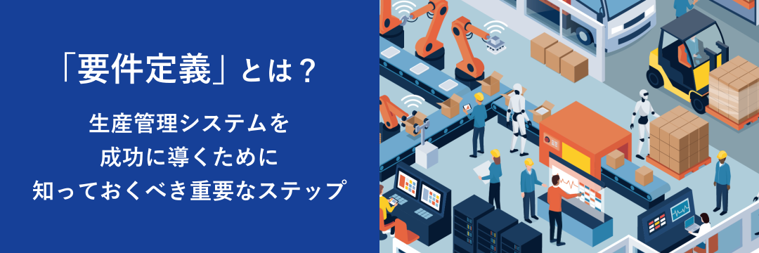 「要件定義」とは？生産管理システムを成功に導くために知っておくべき重要なステップ