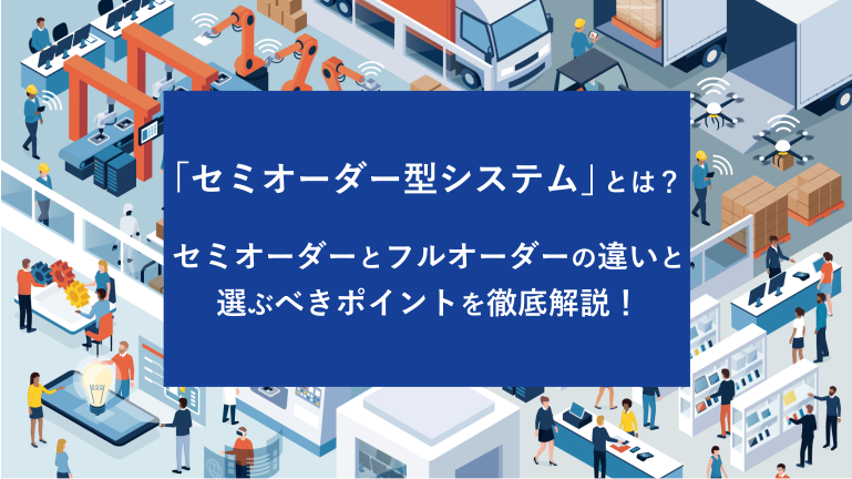 「セミオーダー型システム」とは？セミオーダーとフルオーダーの違いと選ぶべきポイントを徹底解説！