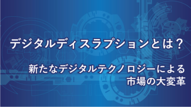 デジタルディスラプションとは？新たなデジタルテクノロジーによる市場の大変革