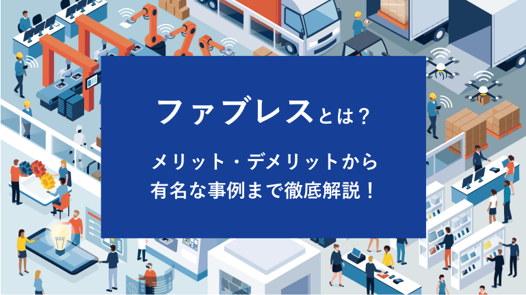 ファブレスとは？メリット・デメリットから有名な事例まで徹底解説！