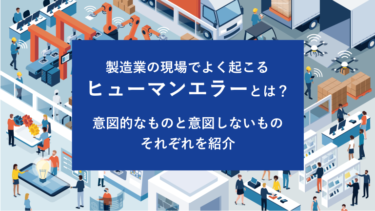 製造業の現場でよく起こるヒューマンエラーとは？意図的なものと意図しないものそれぞれを紹介