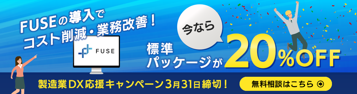 FUSEの導入でコスト削減・業務改善！今なら標準パッケージが20%OFF製造業DX応援キャンペーン3月31日締切！無料相談はこちら