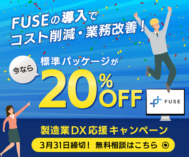 FUSEの導入でコスト削減・業務改善！今なら標準パッケージが20%OFF製造業DX応援キャンペーン3月31日締切！無料相談はこちら