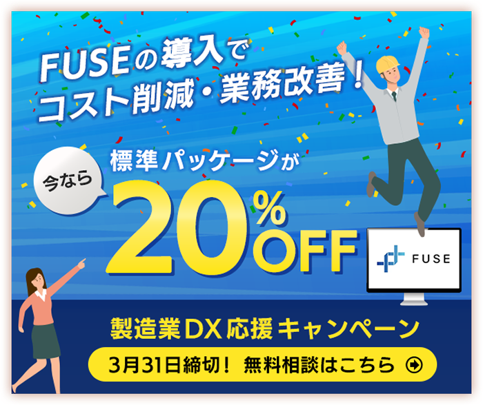 FUSEの導入でコスト削減・業務改善！今なら標準パッケージが20%OFF製造業DX応援キャンペーン3月31日締切！無料相談はこちら