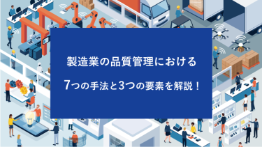 製造業の品質管理における7つの手法と3つの要素を解説！