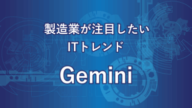 製造業が注目したいITトレンドGemini