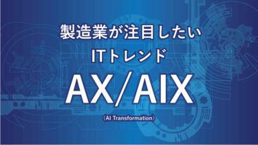 製造業が注目したいITトレンド AX / AIX (AI Transformation)