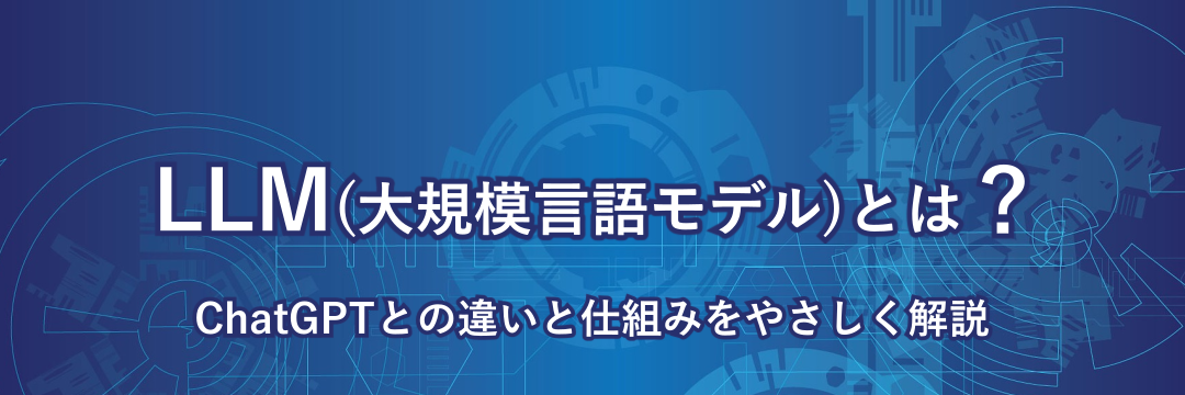 LLM（大規模言語モデル）とは？ChatGPTとの違いと仕組みをやさしく解説