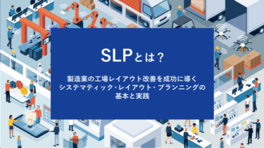 SLPとは?製造業の工場レイアウト改善を成功に導くシステマティック・レイアウト・プランニングの基本と実践
