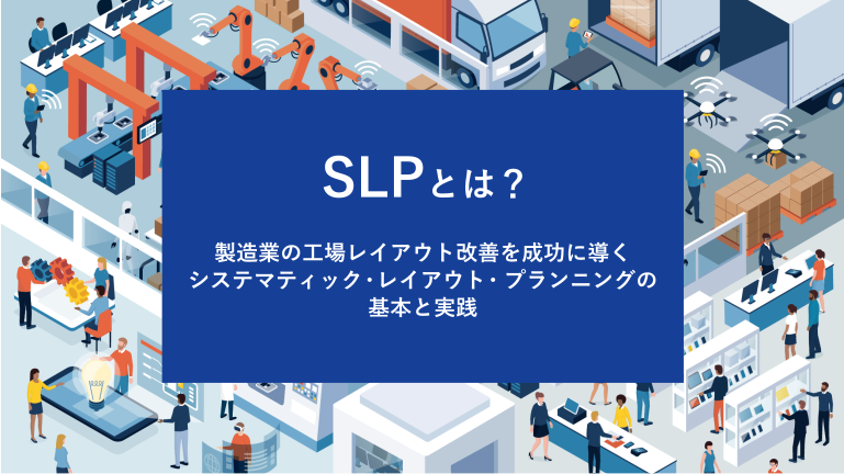 SLPとは?製造業の工場レイアウト改善を成功に導くシステマティック・レイアウト・プランニングの基本と実践