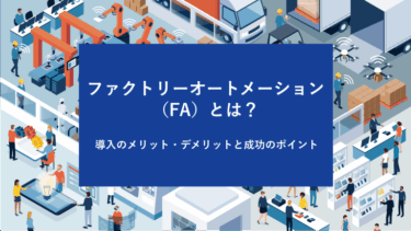 ファクトリーオートメーション（FA）とは？導入のメリット・デメリットと成功のポイント