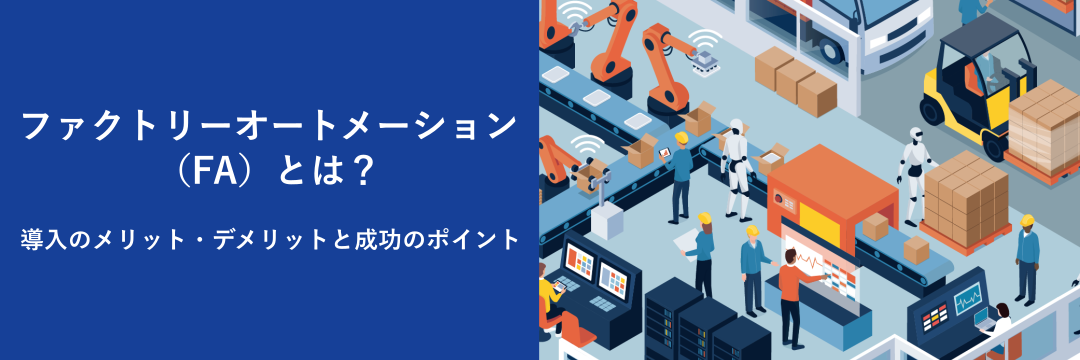 ファクトリーオートメーション(FA)とは?導入のメリット・デメリットと成功のポイント