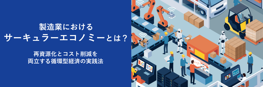 製造業におけるサーキュラーエコノミーとは？再資源化とコスト削減を両立する循環型経済の実践法