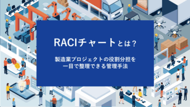 RACIチャートとは？製造業プロジェクトの役割分担を一目で整理できる管理手法
