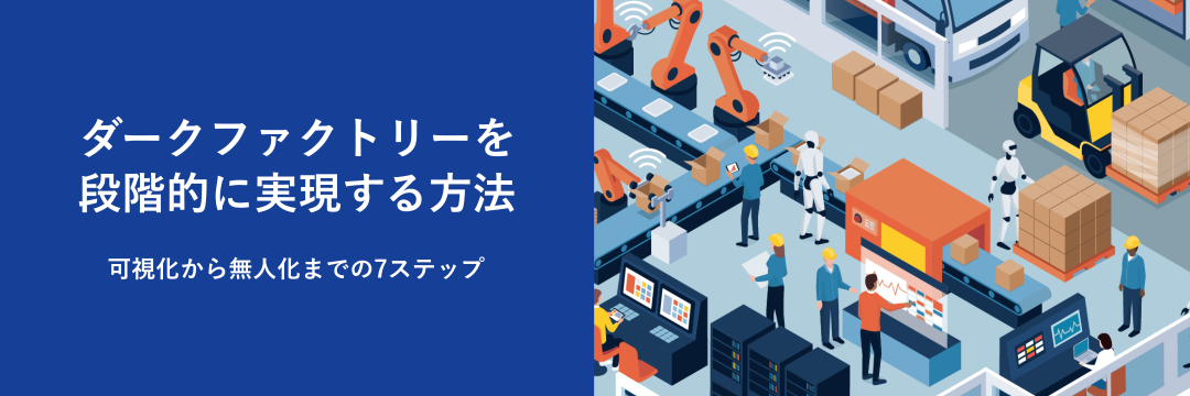 ダークファクトリーを段階的に実現する方法 可視化から無人化までの7ステップ