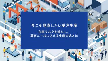 今こそ見直したい受注生産　在庫リスクを減らし、顧客ニーズに応える生産方式とは