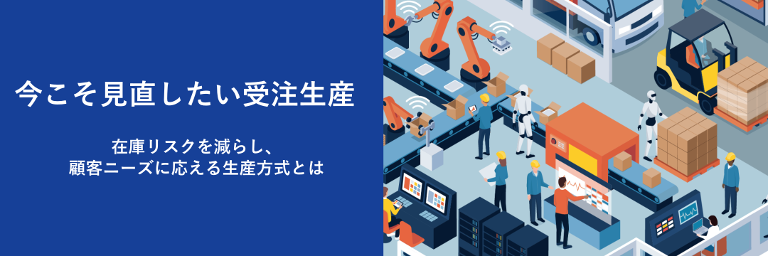 今こそ見直したい受注生産　在庫リスクを減らし、顧客ニーズに応える生産方式とは