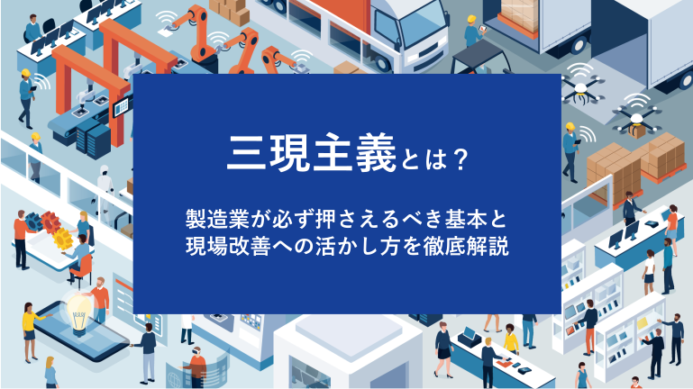三現主義とは？製造業が必ず押さえるべき基本と現場改善への活かし方を徹底解説