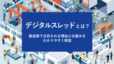 デジタルスレッドとは？製造業で注目される理由と仕組みをわかりやすく解説