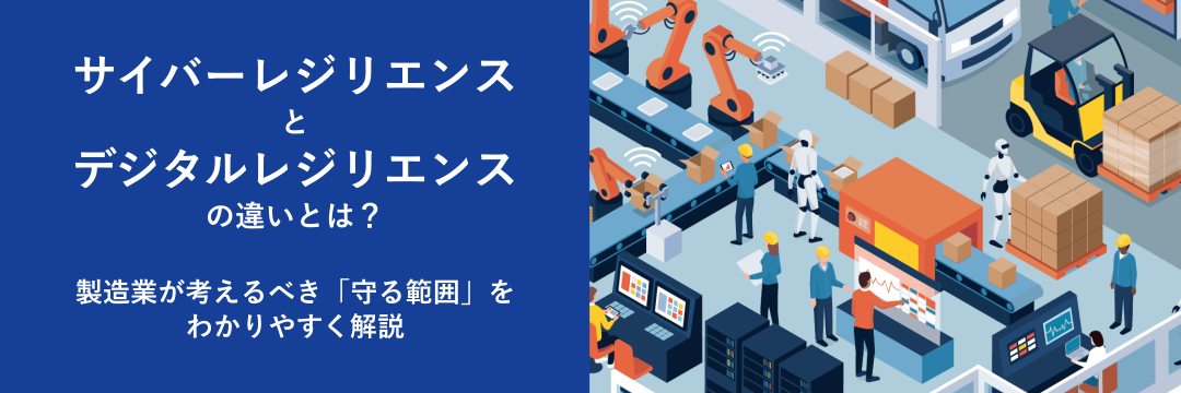 サイバーレジリエンスとデジタルレジリエンスの違いとは?製造業が考えるべき「守る範囲」をわかりやすく解説