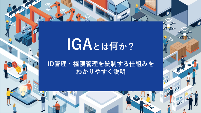 IGAとは何か？ID管理・権限管理を統制する仕組みをわかりやすく説明