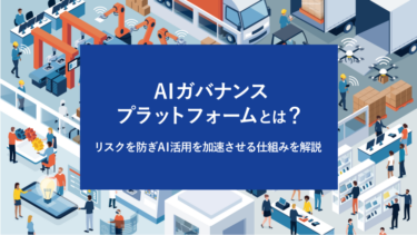 AIガバナンスプラットフォームとは？リスクを防ぎAI活用を加速させる仕組みを解説