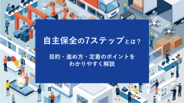 自主保全の7ステップとは？目的・進め方・定着のポイントをわかりやすく解説